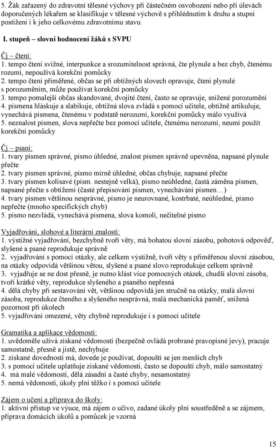 tempo čtení svižné, interpunkce a srozumitelnost správná, čte plynule a bez chyb, čtenému rozumí, nepoužívá korekční pomůcky 2.