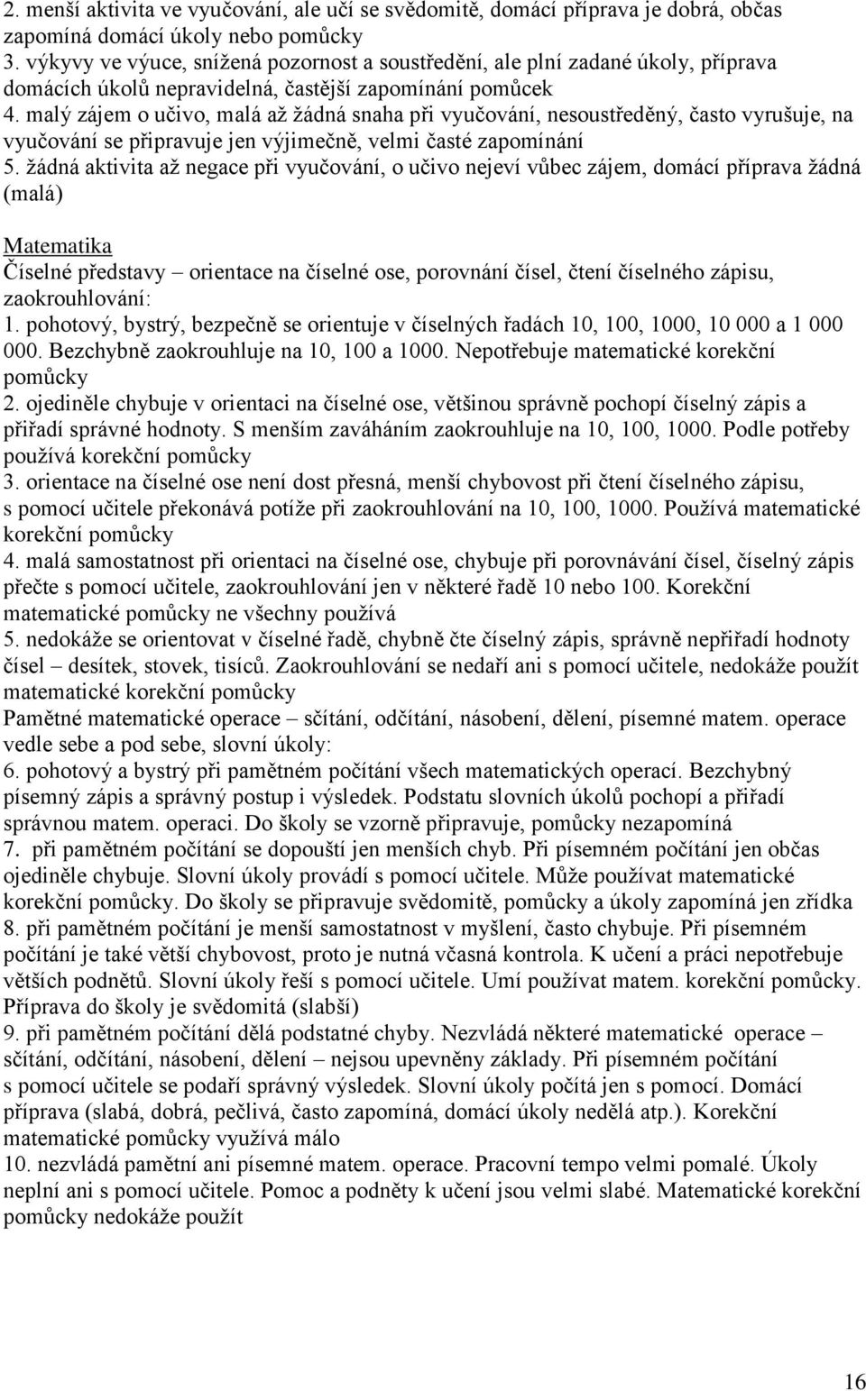 malý zájem o učivo, malá až žádná snaha při vyučování, nesoustředěný, často vyrušuje, na vyučování se připravuje jen výjimečně, velmi časté zapomínání 5.