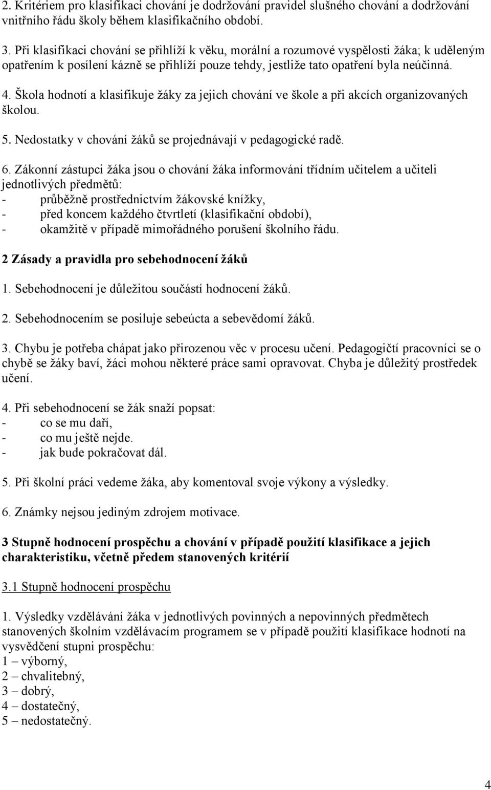 Škola hodnotí a klasifikuje žáky za jejich chování ve škole a při akcích organizovaných školou. 5. Nedostatky v chování žáků se projednávají v pedagogické radě. 6.