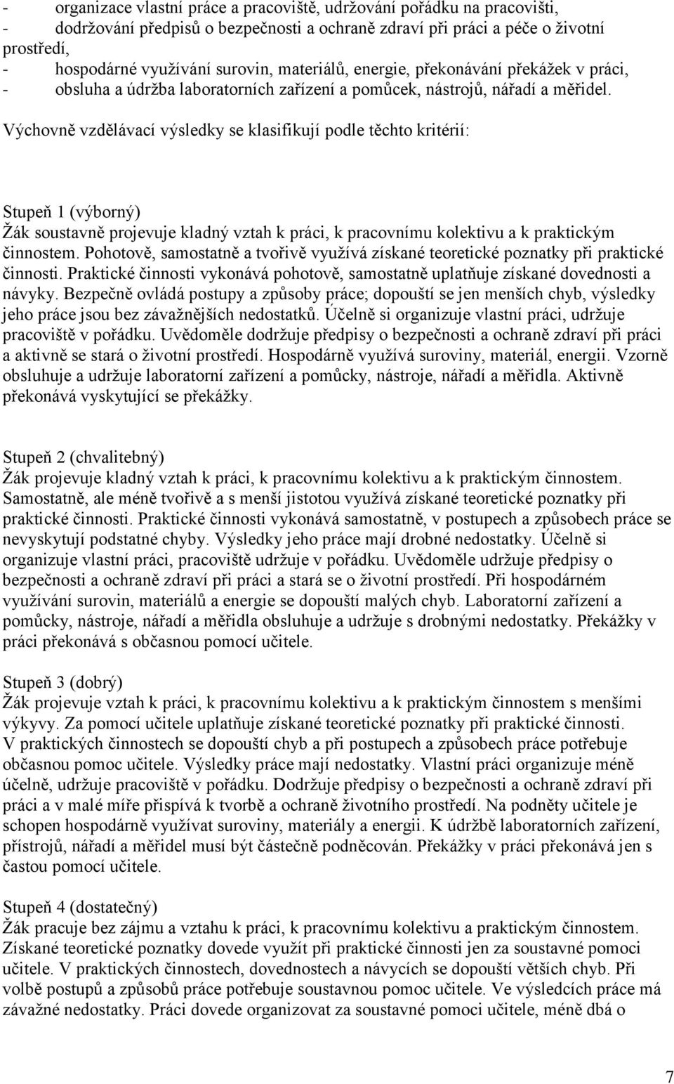 Výchovně vzdělávací výsledky se klasifikují podle těchto kritérií: Stupeň 1 (výborný) Žák soustavně projevuje kladný vztah k práci, k pracovnímu kolektivu a k praktickým činnostem.