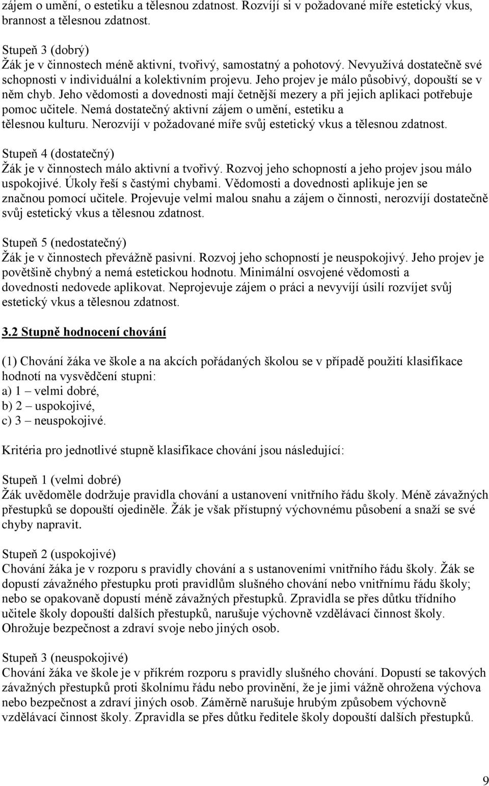 Jeho projev je málo působivý, dopouští se v něm chyb. Jeho vědomosti a dovednosti mají četnější mezery a při jejich aplikaci potřebuje pomoc učitele.