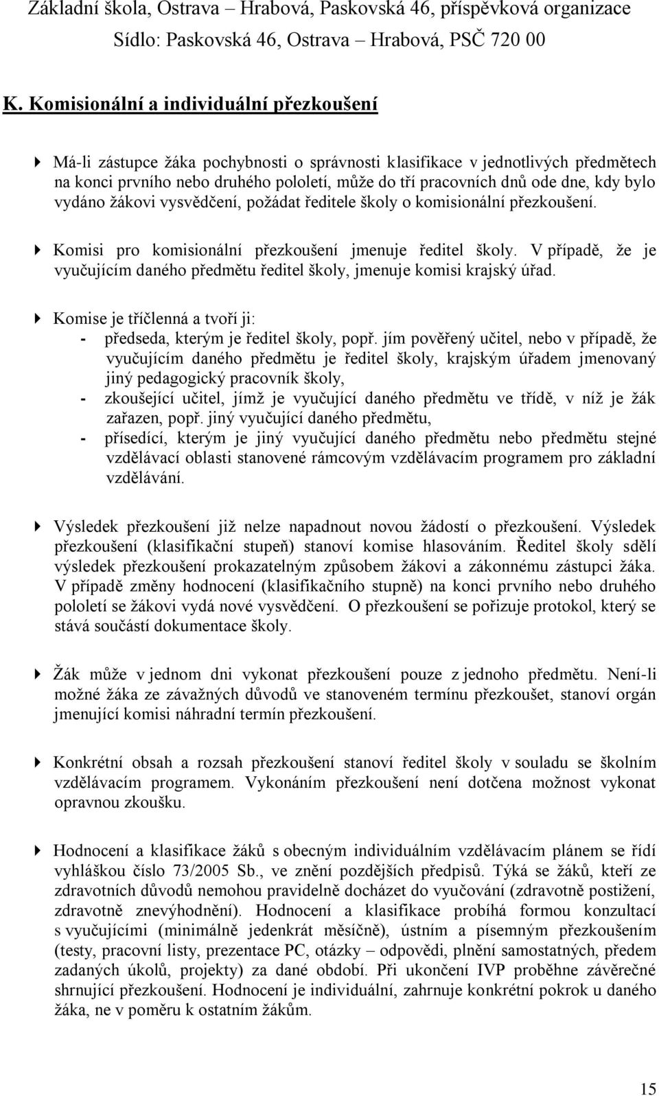 V případě, že je vyučujícím daného předmětu ředitel školy, jmenuje komisi krajský úřad. Komise je tříčlenná a tvoří ji: - předseda, kterým je ředitel školy, popř.