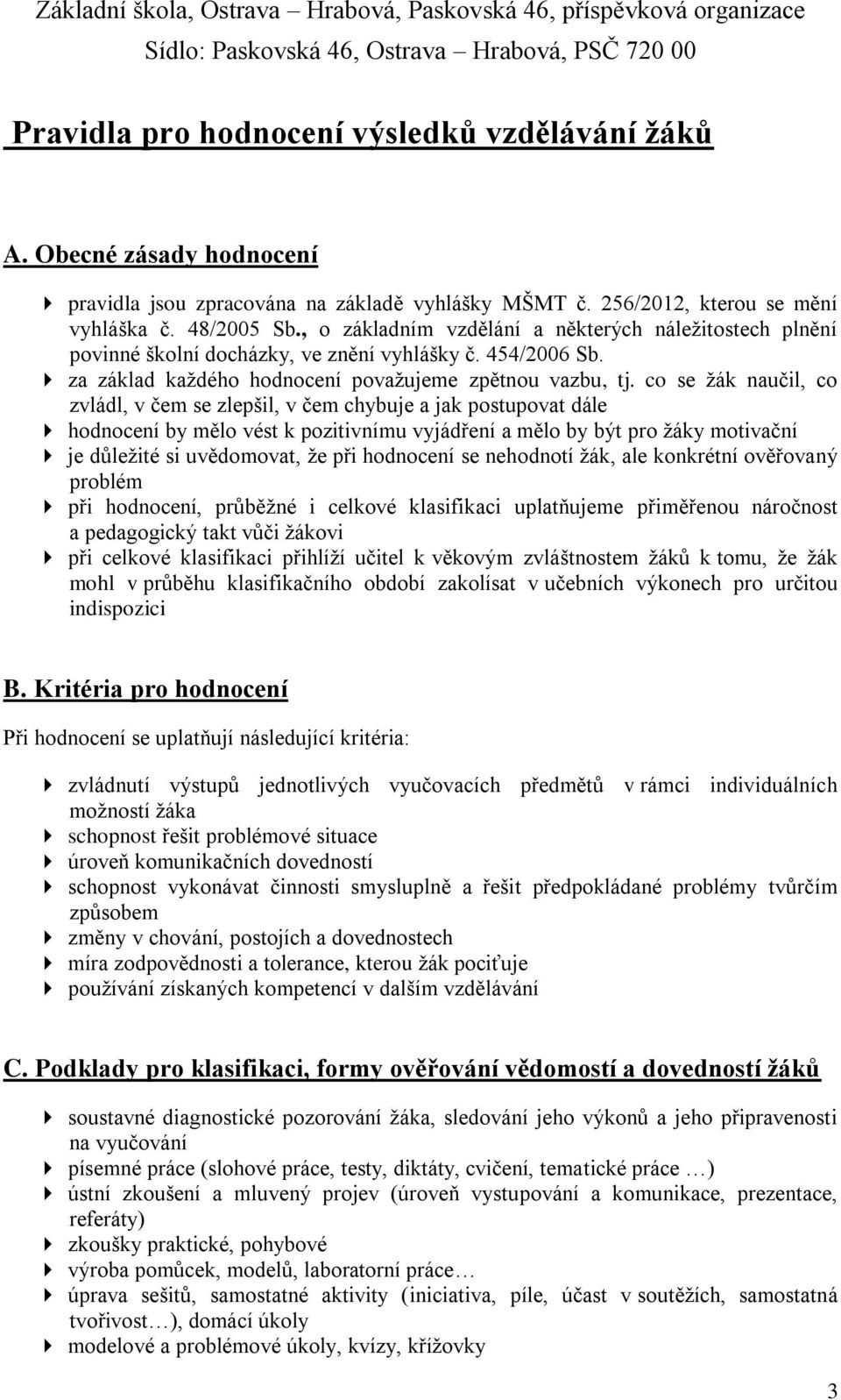 co se žák naučil, co zvládl, v čem se zlepšil, v čem chybuje a jak postupovat dále hodnocení by mělo vést k pozitivnímu vyjádření a mělo by být pro žáky motivační je důležité si uvědomovat, že při