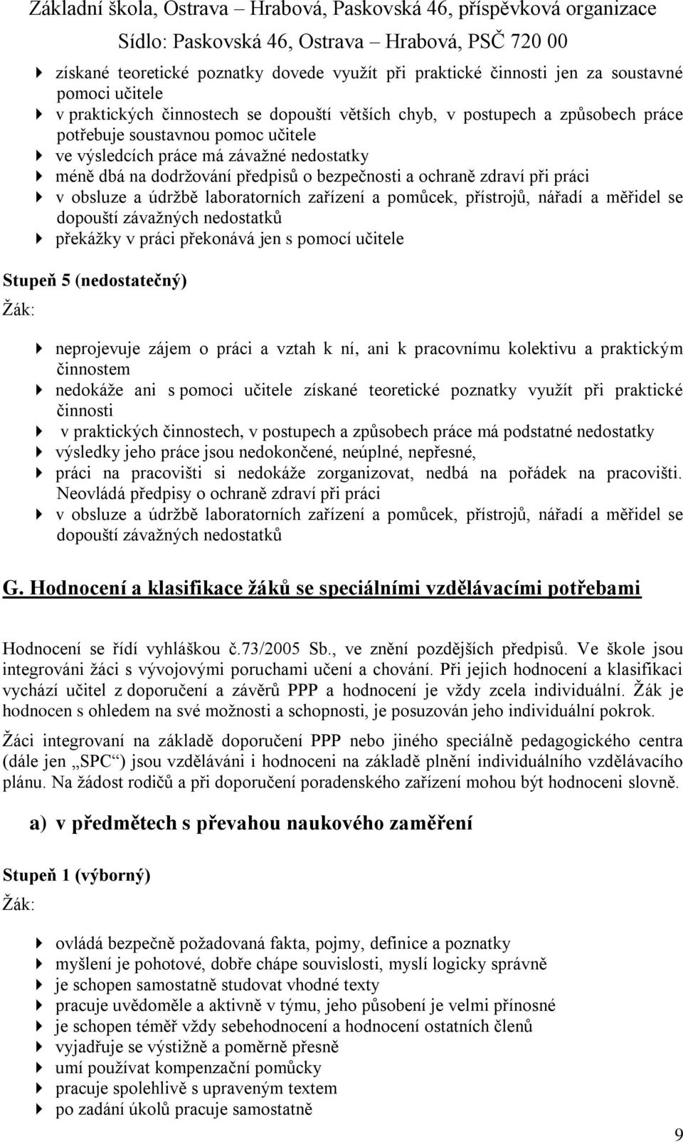 a měřidel se dopouští závažných nedostatků překážky v práci překonává jen s pomocí učitele Stupeň 5 (nedostatečný) neprojevuje zájem o práci a vztah k ní, ani k pracovnímu kolektivu a praktickým