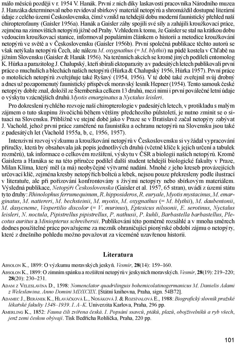 chiropterofauny (Gaisler 1956a). Hanák a Gaisler záhy spojili své síly a zahájili kroužkovací práce, zejména na zimovištích netopýrů jižně od Prahy.