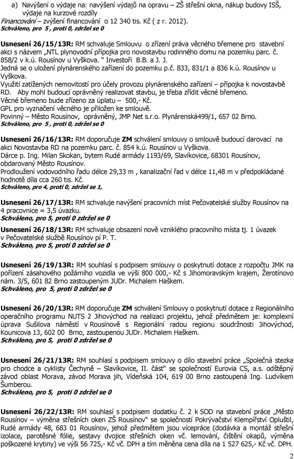 Rousínov u Vyškova. Investoři B.B. a J. J. Jedná se o uložení plynárenského zařízení do pozemku p.č. 833, 831/1 a 836 k.ú. Rousínov u Vyškova.