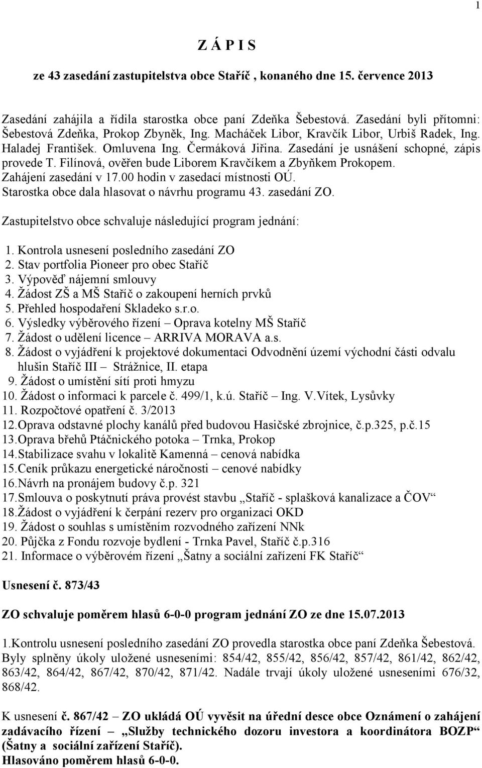 Zasedání je usnášení schopné, zápis provede T. Filínová, ověřen bude Liborem Kravčíkem a Zbyňkem Prokopem. Zahájení zasedání v 17.00 hodin v zasedací místnosti OÚ.