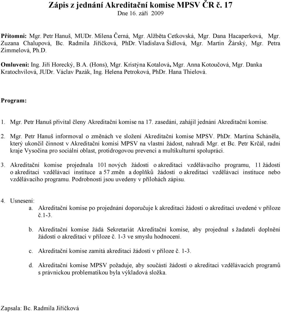 Danka Kratochvílová, JUDr. Václav Pazák, Ing. Helena Petroková, PhDr. Hana Thielová. Program: 1. Mgr. Petr Hanuš přivítal členy Akreditační komise na 17. zasedání, zahájil jednání Akreditační komise.