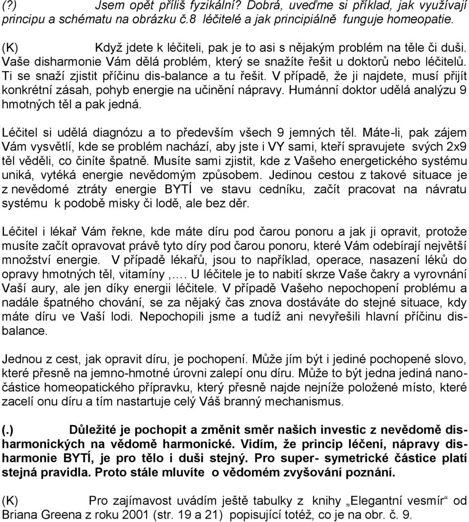 Ti se snaží zjistit příčinu dis-balance a tu řešit. V případě, že ji najdete, musí přijít konkrétní zásah, pohyb energie na učinění nápravy. Humánní doktor udělá analýzu 9 hmotných těl a pak jedná.