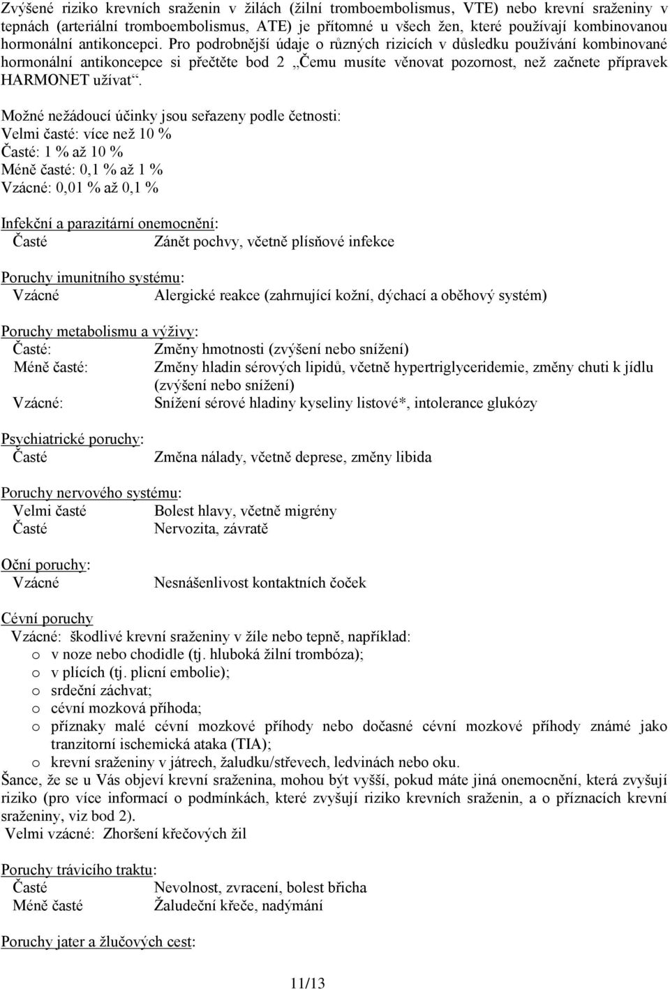 Pro podrobnější údaje o různých rizicích v důsledku používání kombinované hormonální antikoncepce si přečtěte bod 2 Čemu musíte věnovat pozornost, než začnete přípravek HARMONET užívat.