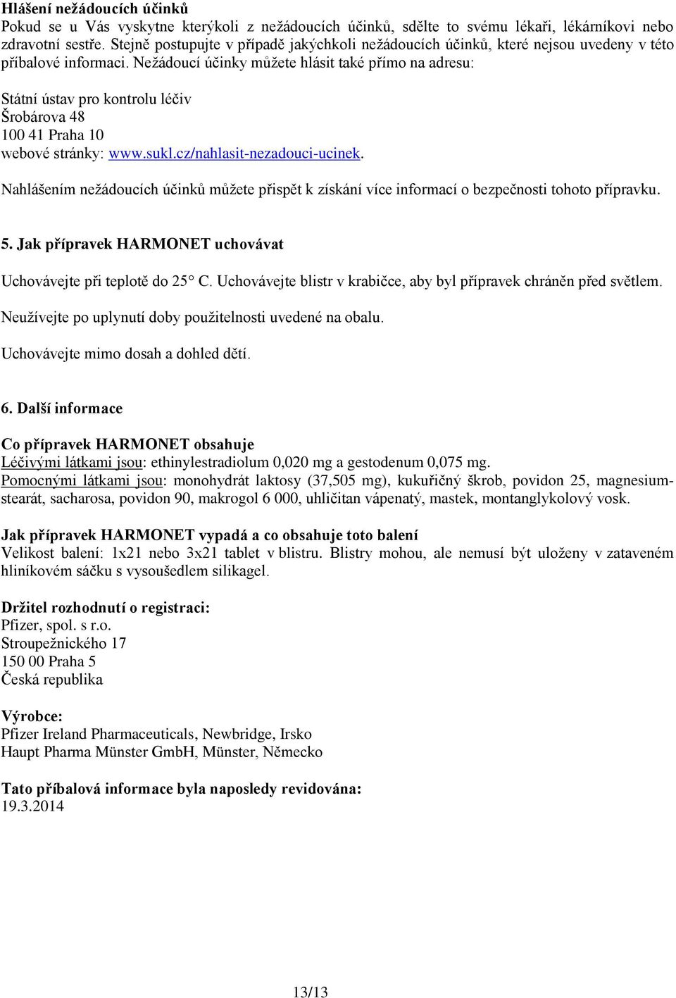 Nežádoucí účinky můžete hlásit také přímo na adresu: Státní ústav pro kontrolu léčiv Šrobárova 48 100 41 Praha 10 webové stránky: www.sukl.cz/nahlasit-nezadouci-ucinek.