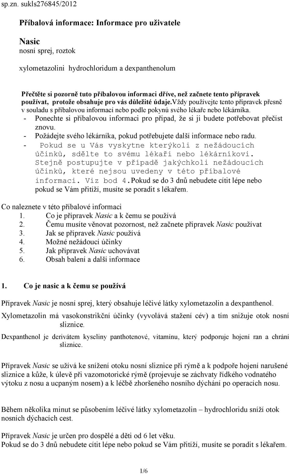 tento přípravek používat, protože obsahuje pro vás důležité údaje.vždy používejte tento přípravek přesně v souladu s příbalovou informací nebo podle pokynů svého lékaře nebo lékárníka.