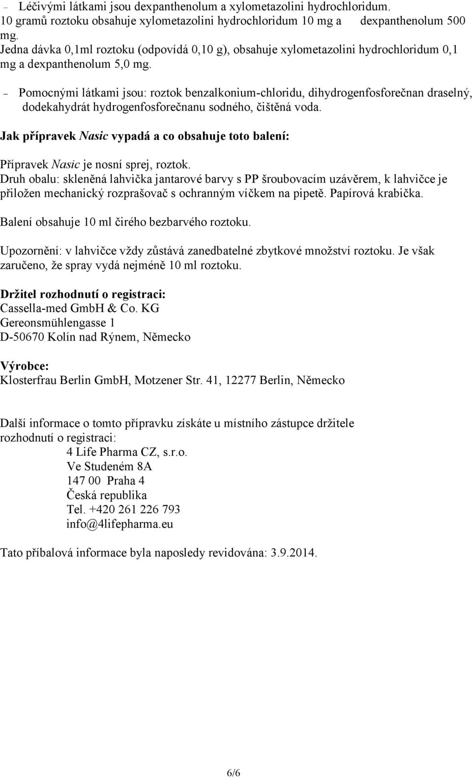 Pomocnými látkami jsou: roztok benzalkonium-chloridu, dihydrogenfosforečnan draselný, dodekahydrát hydrogenfosforečnanu sodného, čištěná voda.