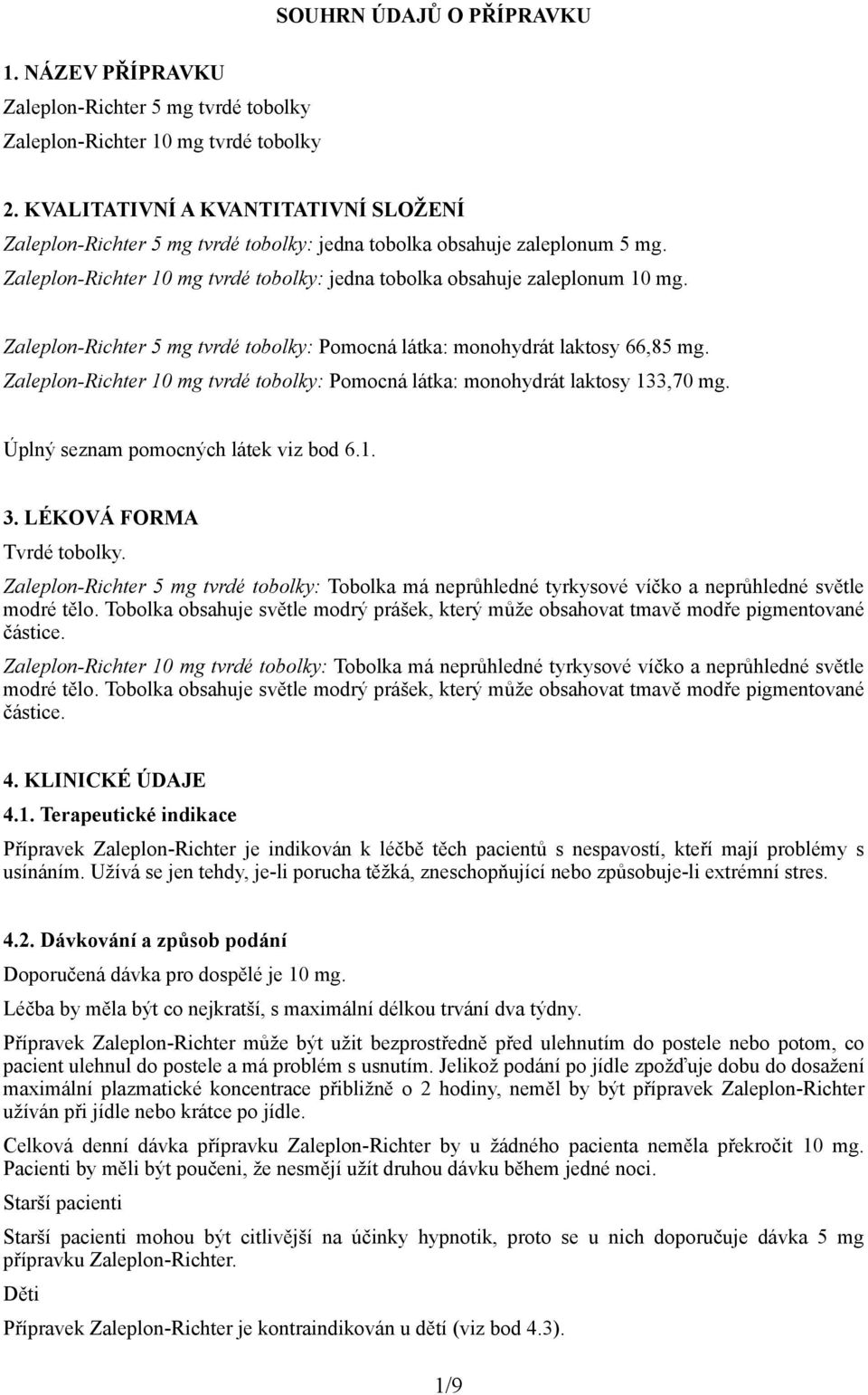 Zaleplon-Richter 5 mg tvrdé tobolky: Pomocná látka: monohydrát laktosy 66,85 mg. Zaleplon-Richter 10 mg tvrdé tobolky: Pomocná látka: monohydrát laktosy 133,70 mg.