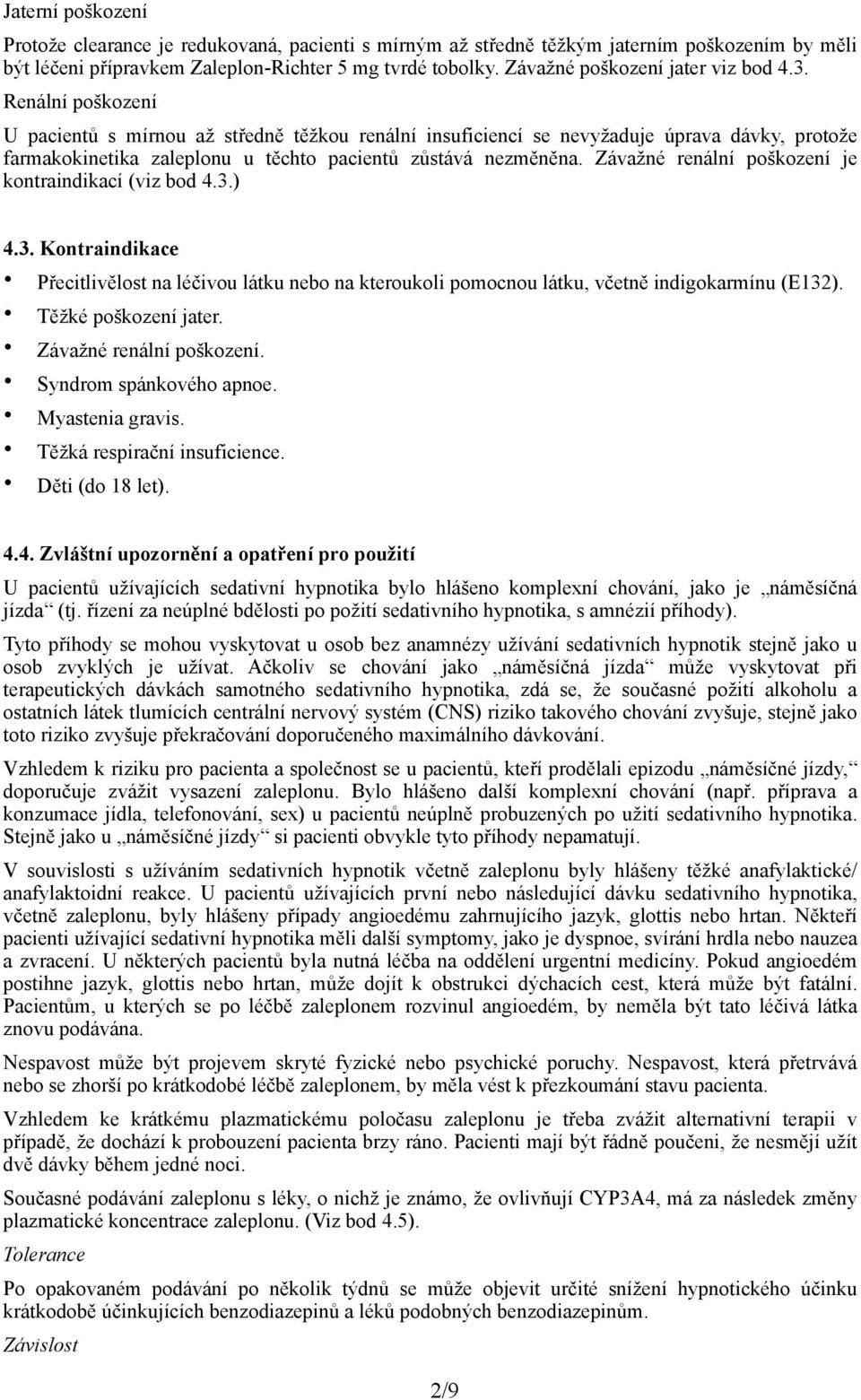 Renální poškození U pacientů s mírnou až středně těžkou renální insuficiencí se nevyžaduje úprava dávky, protože farmakokinetika zaleplonu u těchto pacientů zůstává nezměněna.