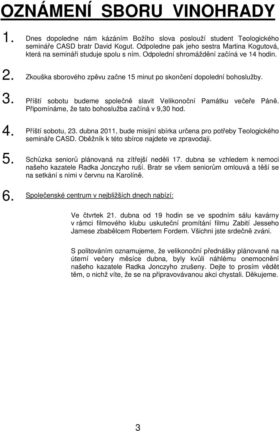 3. Příští sobotu budeme společně slavit Velikonoční Památku večeře Páně. Připomínáme, že tato bohoslužba začíná v 9,30 hod. 4. Příští sobotu, 23.