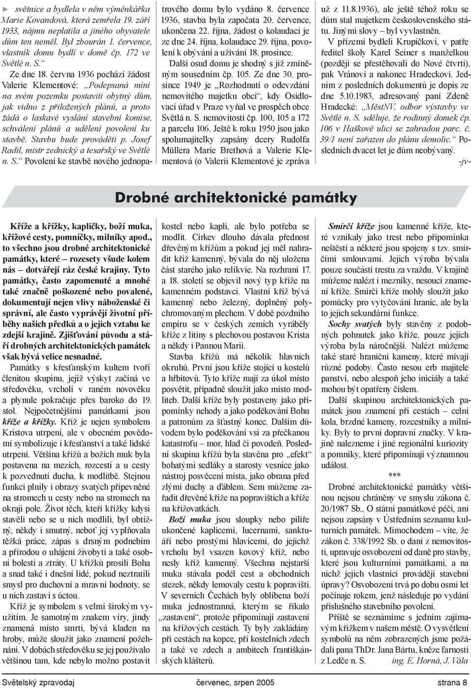 června 1936 pochází žádost Valerie Klementové: Podepsaná míní na svém pozemku postaviti obytný dům, jak vidno z přiložených plánů, a proto žádá o laskavé vyslání stavební komise, schválení plánů a