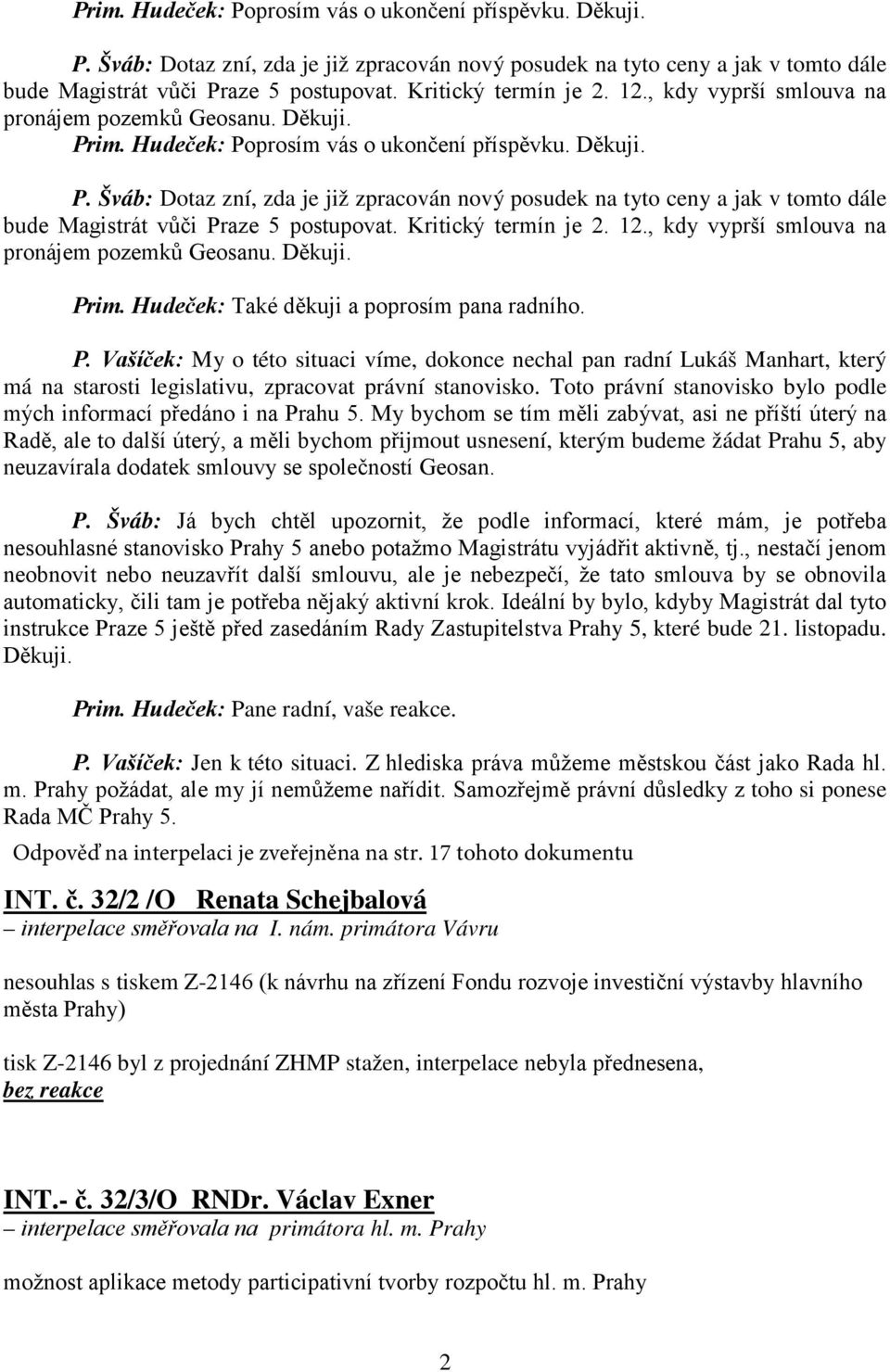 Hudeček: Také děkuji a poprosím pana radního. P. Vašíček: My o této situaci víme, dokonce nechal pan radní Lukáš Manhart, který má na starosti legislativu, zpracovat právní stanovisko.