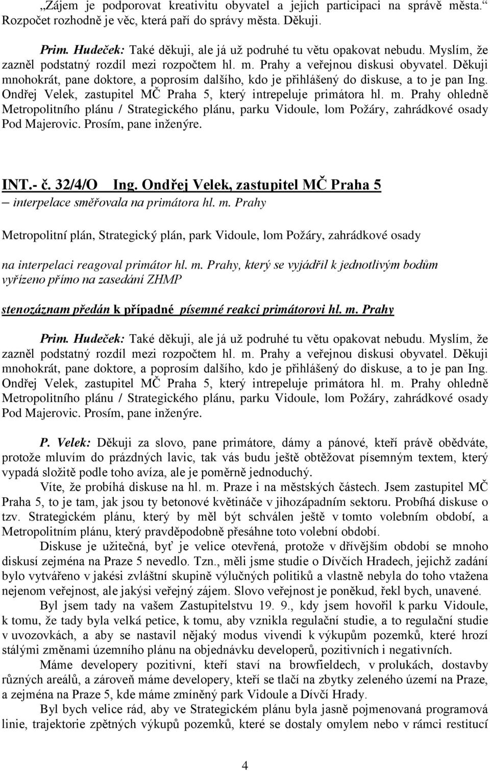 Děkuji mnohokrát, pane doktore, a poprosím dalšího, kdo je přihlášený do diskuse, a to je pan Ing. Ondřej Velek, zastupitel MČ Praha 5, který intrepeluje primátora hl. m. Prahy ohledně Metropolitního plánu / Strategického plánu, parku Vidoule, lom Požáry, zahrádkové osady Pod Majerovic.