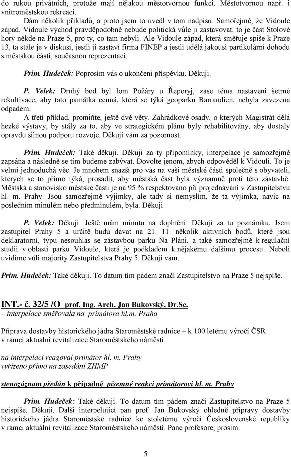 Ale Vidoule západ, která směřuje spíše k Praze 13, ta stále je v diskusi, jestli ji zastaví firma FINEP a jestli udělá jakousi partikulární dohodu s městskou částí, současnou reprezentací. Prim.