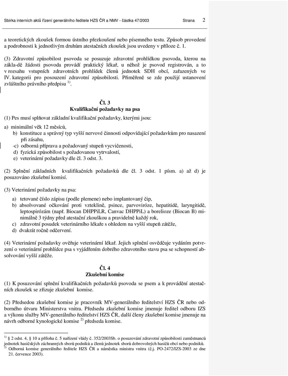 (3) Zdravotní způsobilost psovoda se posuzuje zdravotní prohlídkou psovoda, kterou na zákla-dě žádosti psovoda provádí praktický lékař, u něhož je psovod registrován, a to v rozsahu vstupních