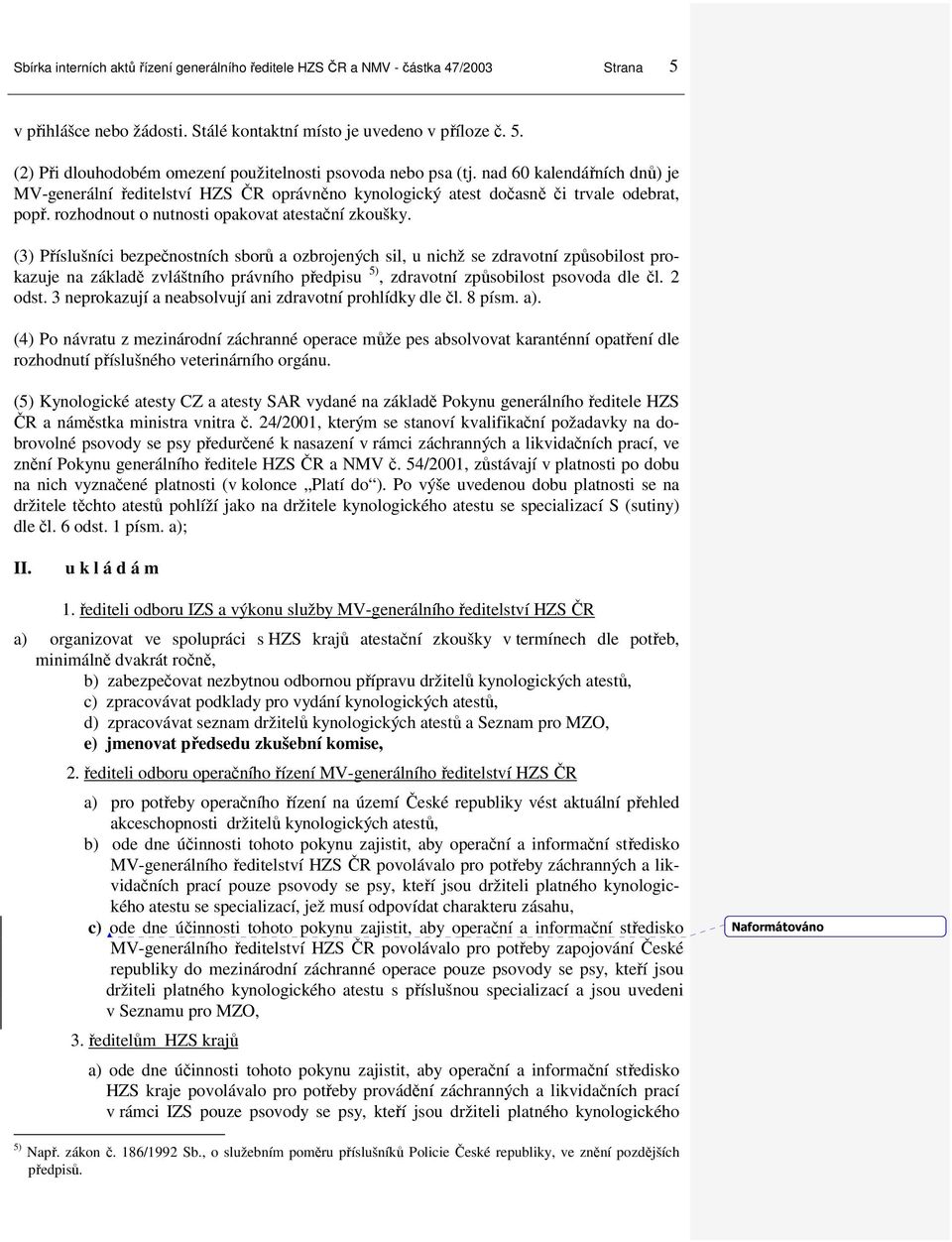 (3) Příslušníci bezpečnostních sborů a ozbrojených sil, u nichž se zdravotní způsobilost prokazuje na základě zvláštního právního předpisu 5), zdravotní způsobilost psovoda dle čl. 2 odst.