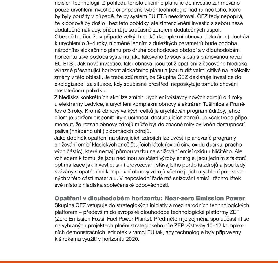 ČEZ tedy nepopírá, že k obnově by došlo i bez této pobídky, ale zintenzivnění investic s sebou nese dodatečné náklady, přičemž je současně zdrojem dodatečných úspor.