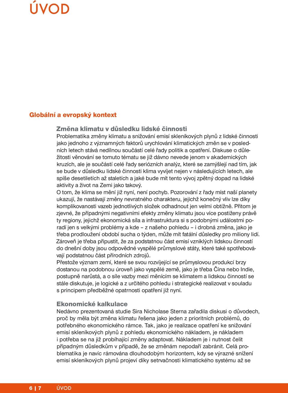 Diskuse o důležitosti věnování se tomuto tématu se již dávno nevede jenom v akademických kruzích, ale je součástí celé řady seriózních analýz, které se zamýšlejí nad tím, jak se bude v důsledku