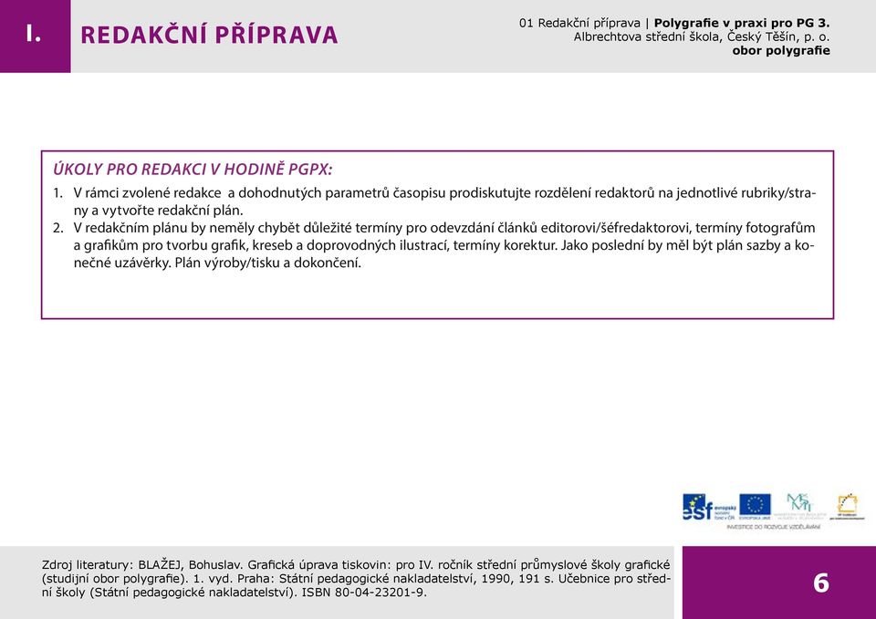 termíny korektur. Jako poslední by měl být plán sazby a konečné uzávěrky. Plán výroby/tisku a dokončení. Zdroj literatury: BLAŽEJ, Bohuslav. Grafická úprava tiskovin: pro IV.