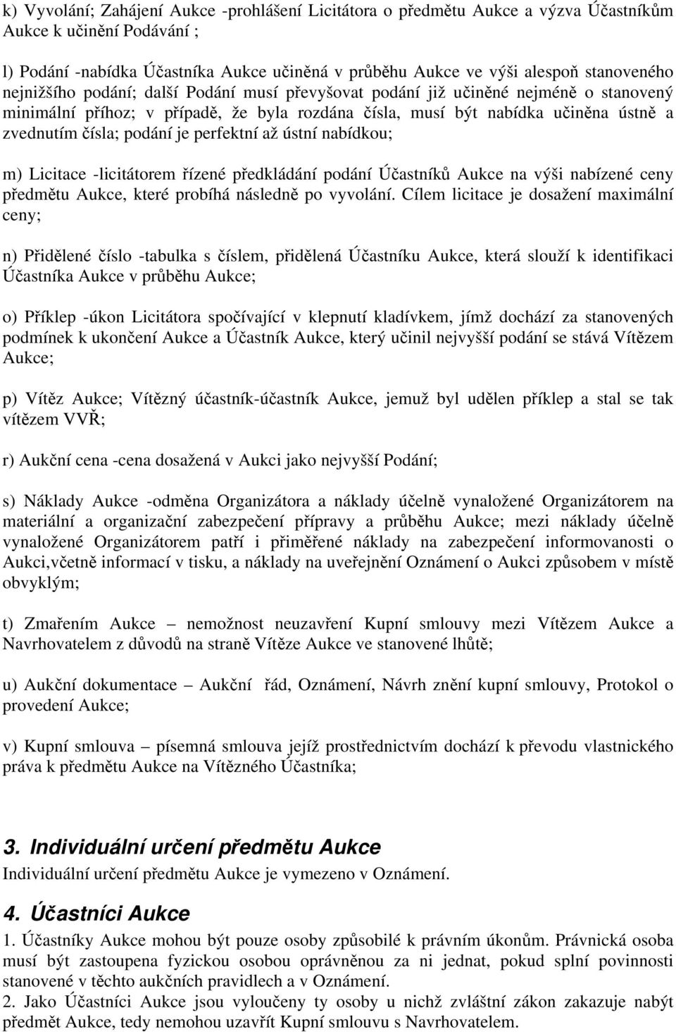 čísla; podání je perfektní až ústní nabídkou; m) Licitace -licitátorem řízené předkládání podání Účastníků Aukce na výši nabízené ceny předmětu Aukce, které probíhá následně po vyvolání.