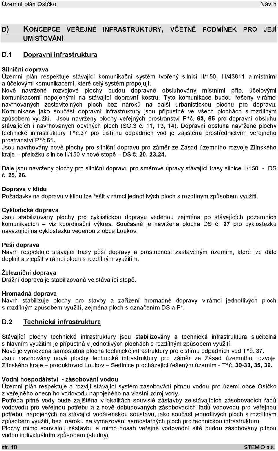Nově navržené rozvojové plochy budou dopravně obsluhovány místními příp. účelovými komunikacemi napojenými na stávající dopravní kostru.
