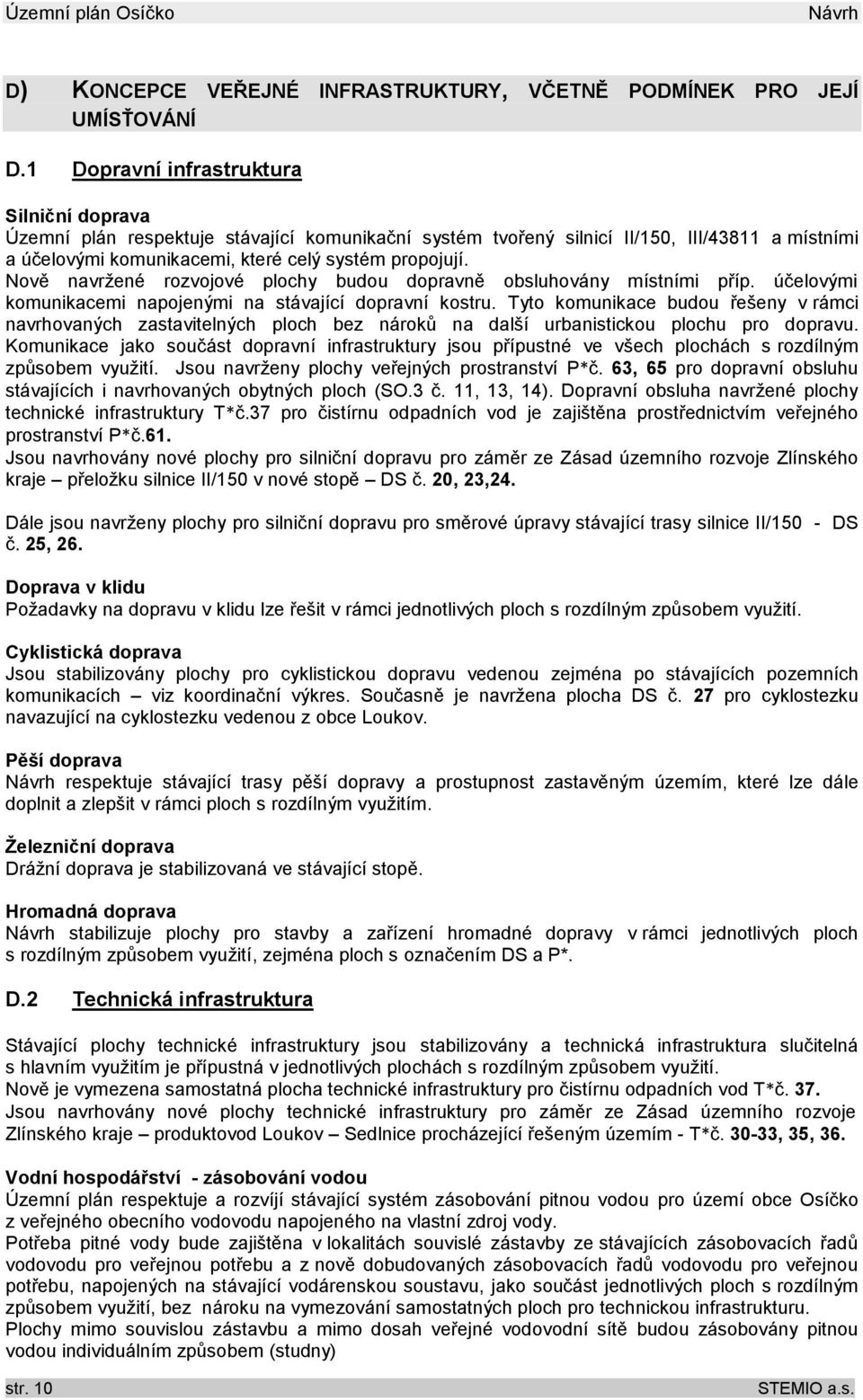 Nově navržené rozvojové plochy budou dopravně obsluhovány místními příp. účelovými komunikacemi napojenými na stávající dopravní kostru.