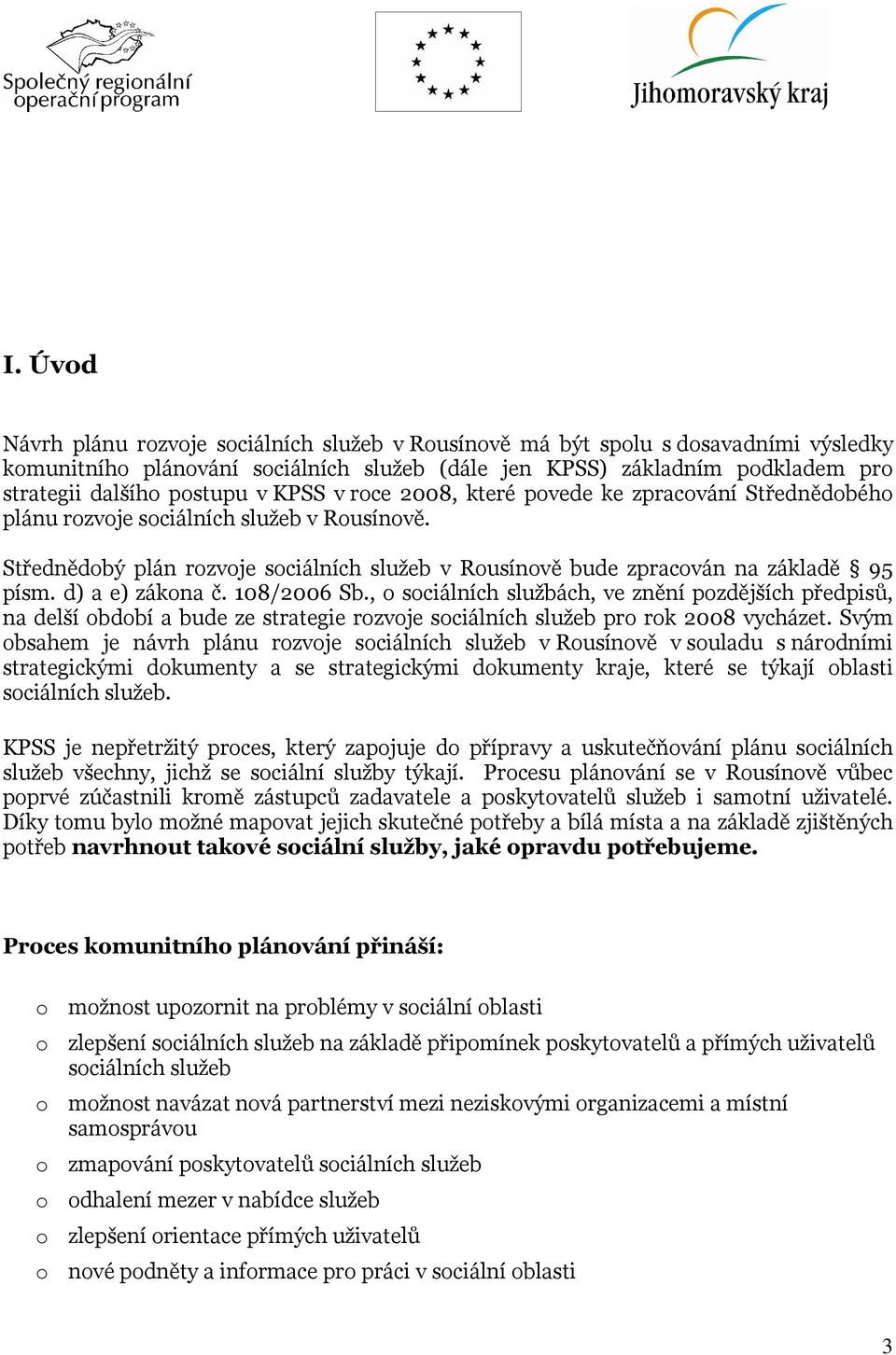 d) a e) zákona č. 108/2006 Sb., o sociálních službách, ve znění pozdějších předpisů, na delší období a bude ze strategie rozvoje sociálních služeb pro rok 2008 vycházet.