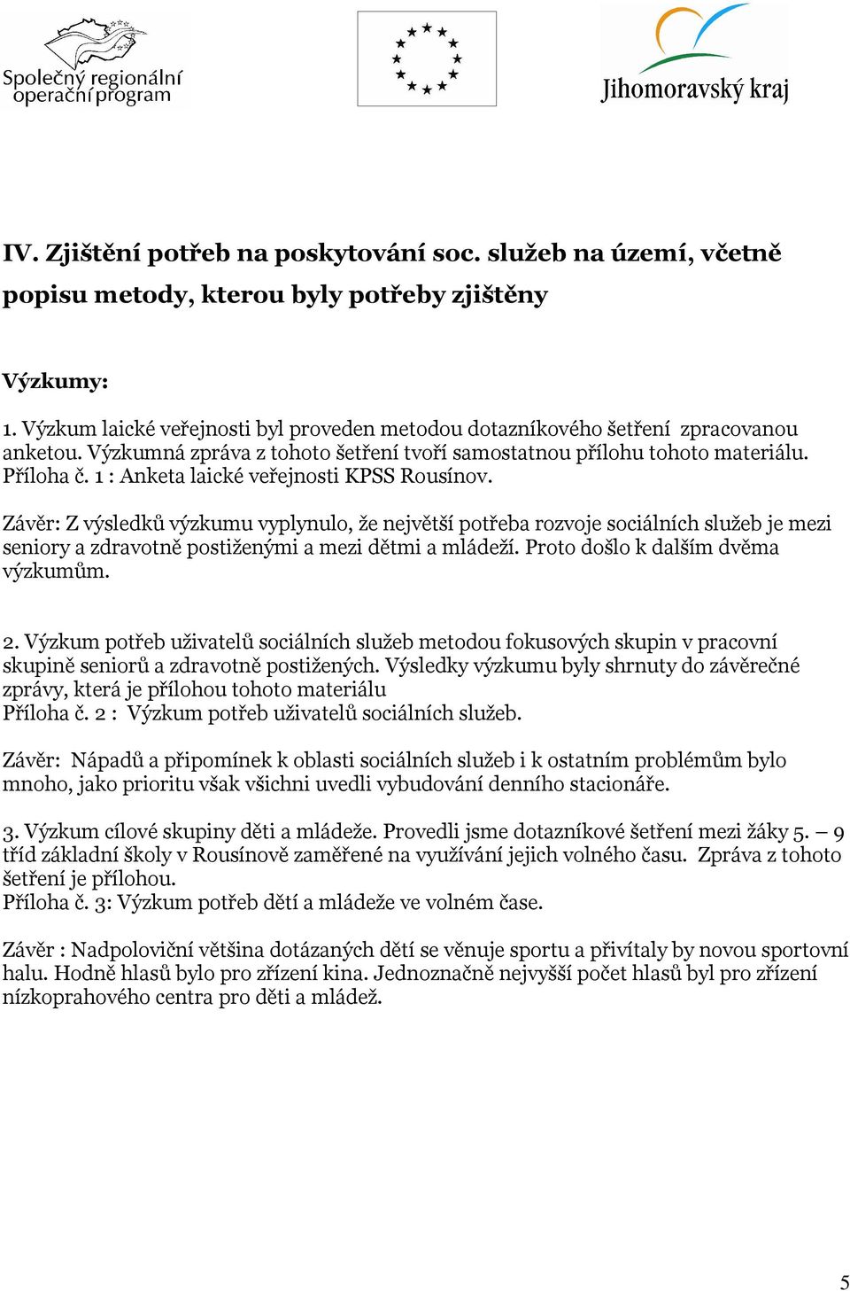 1 : Anketa laické veřejnosti KPSS Rousínov. Závěr: Z výsledků výzkumu vyplynulo, že největší potřeba rozvoje sociálních služeb je mezi seniory a zdravotně postiženými a mezi dětmi a mládeží.