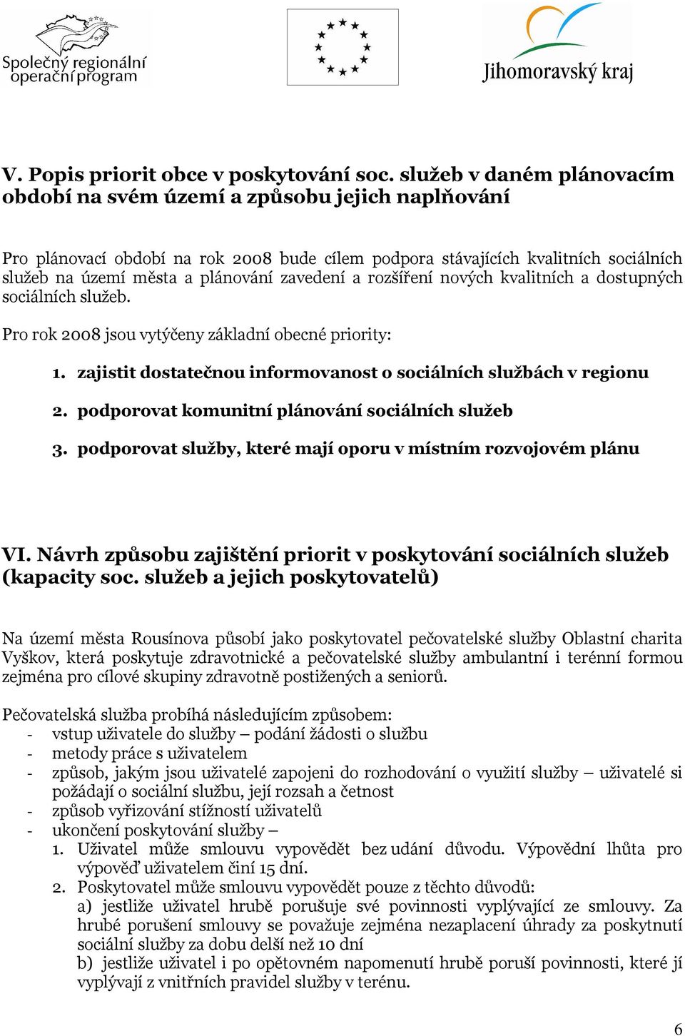 zavedení a rozšíření nových kvalitních a dostupných sociálních služeb. Pro rok 2008 jsou vytýčeny základní obecné priority: 1. zajistit dostatečnou informovanost o sociálních službách v regionu 2.