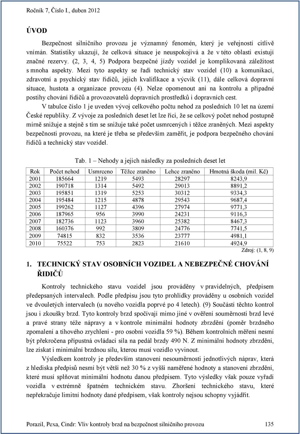 Mezi tyto aspekty se řadí technický stav vozidel (10) a komunikací, zdravotní a psychický stav řidičů, jejich kvalifikace a výcvik (11), dále celková dopravní situace, hustota a organizace provozu