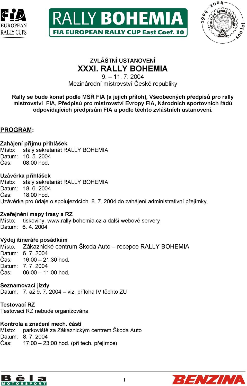 sportovních řádů odpovídajících předpisům FIA a podle těchto zvláštních ustanovení. PROGRAM: Zahájení příjmu přihlášek Místo: stálý sekretariát RALLY BOHEMIA Datum: 10. 5. 2004 Čas: 08:00 hod.