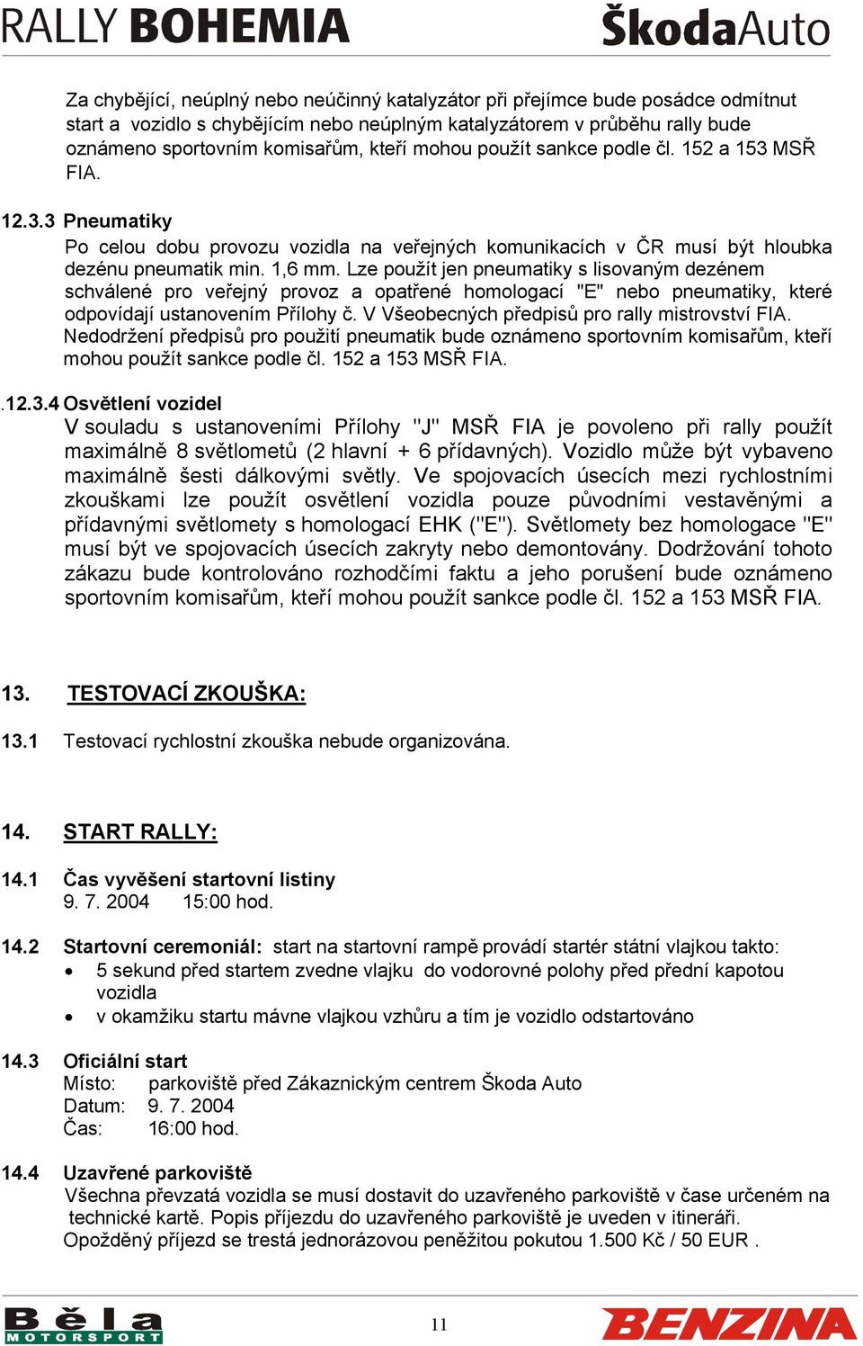 Lze použít jen pneumatiky s lisovaným dezénem schválené pro veřejný provoz a opatřené homologací "E" nebo pneumatiky, které odpovídají ustanovením Přílohy č.