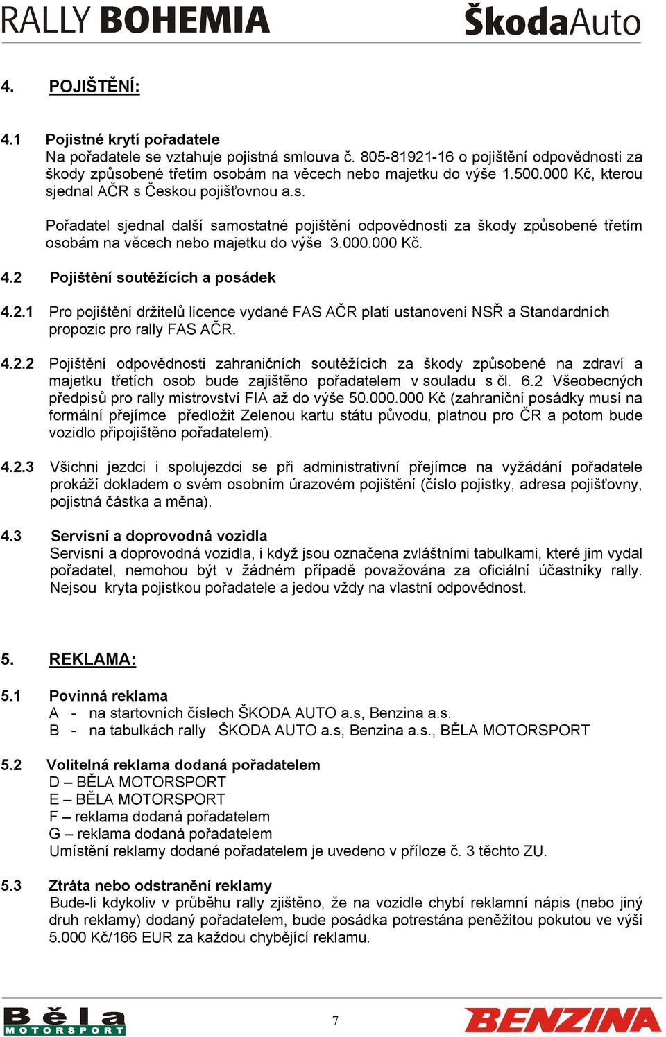 2 Pojištění soutěžících a posádek 4.2.1 Pro pojištění držitelů licence vydané FAS AČR platí ustanovení NSŘ a Standardních propozic pro rally FAS AČR. 4.2.2 Pojištění odpovědnosti zahraničních soutěžících za škody způsobené na zdraví a majetku třetích osob bude zajištěno pořadatelem v souladu s čl.