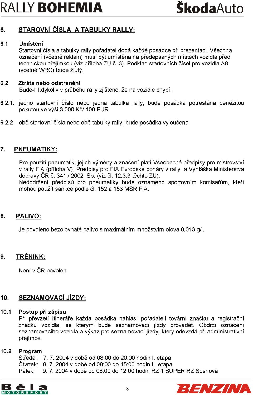 2 Ztráta nebo odstranění Bude-li kdykoliv v průběhu rally zjištěno, že na vozidle chybí: 6.2.1. jedno startovní číslo nebo jedna tabulka rally, bude posádka potrestána peněžitou pokutou ve výši 3.