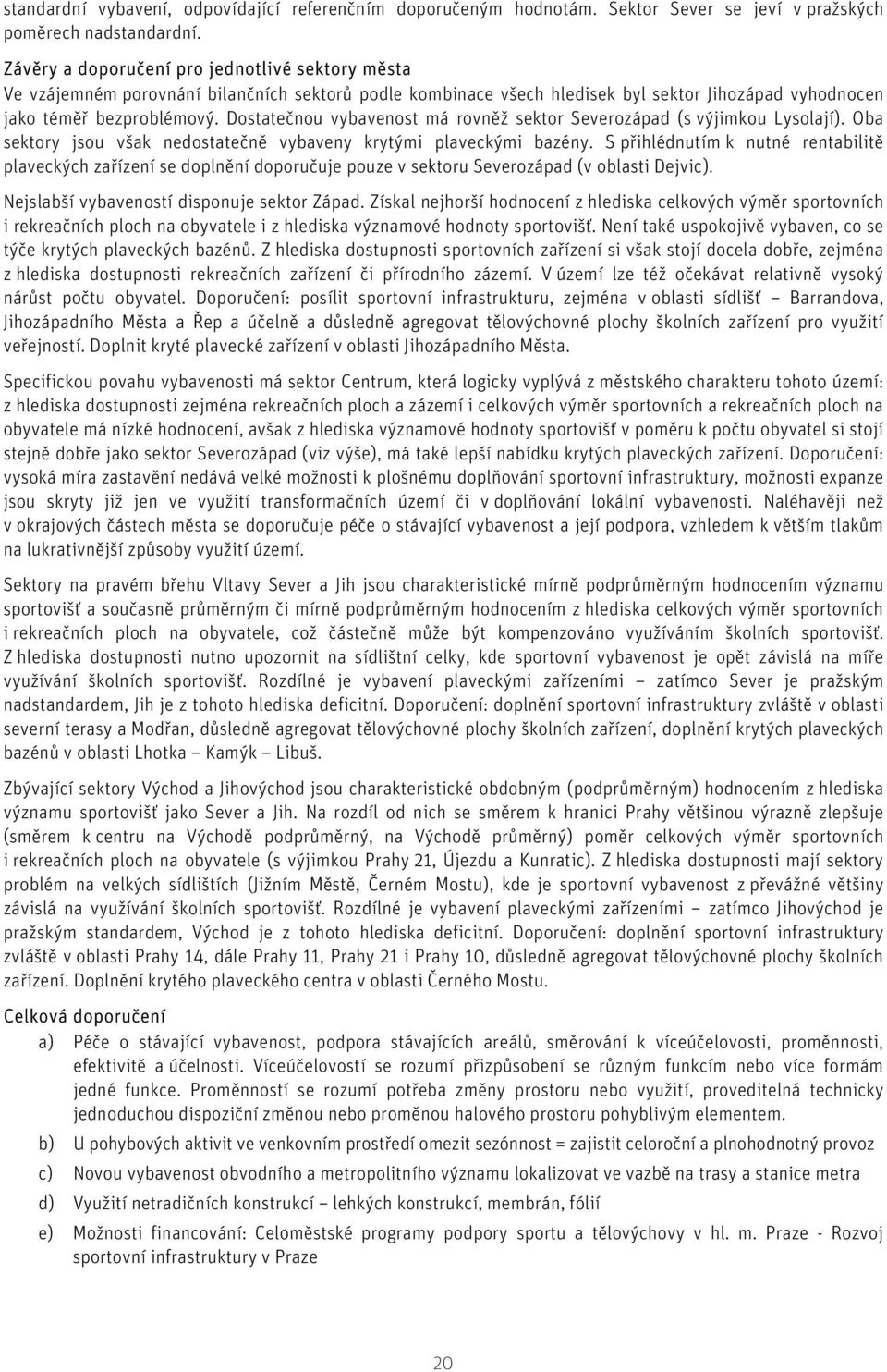 Dostatečnou vybavenost má rovněž sektor Severozápad (s výjimkou Lysolají). Oba sektory jsou však nedostatečně vybaveny krytými plaveckými bazény.