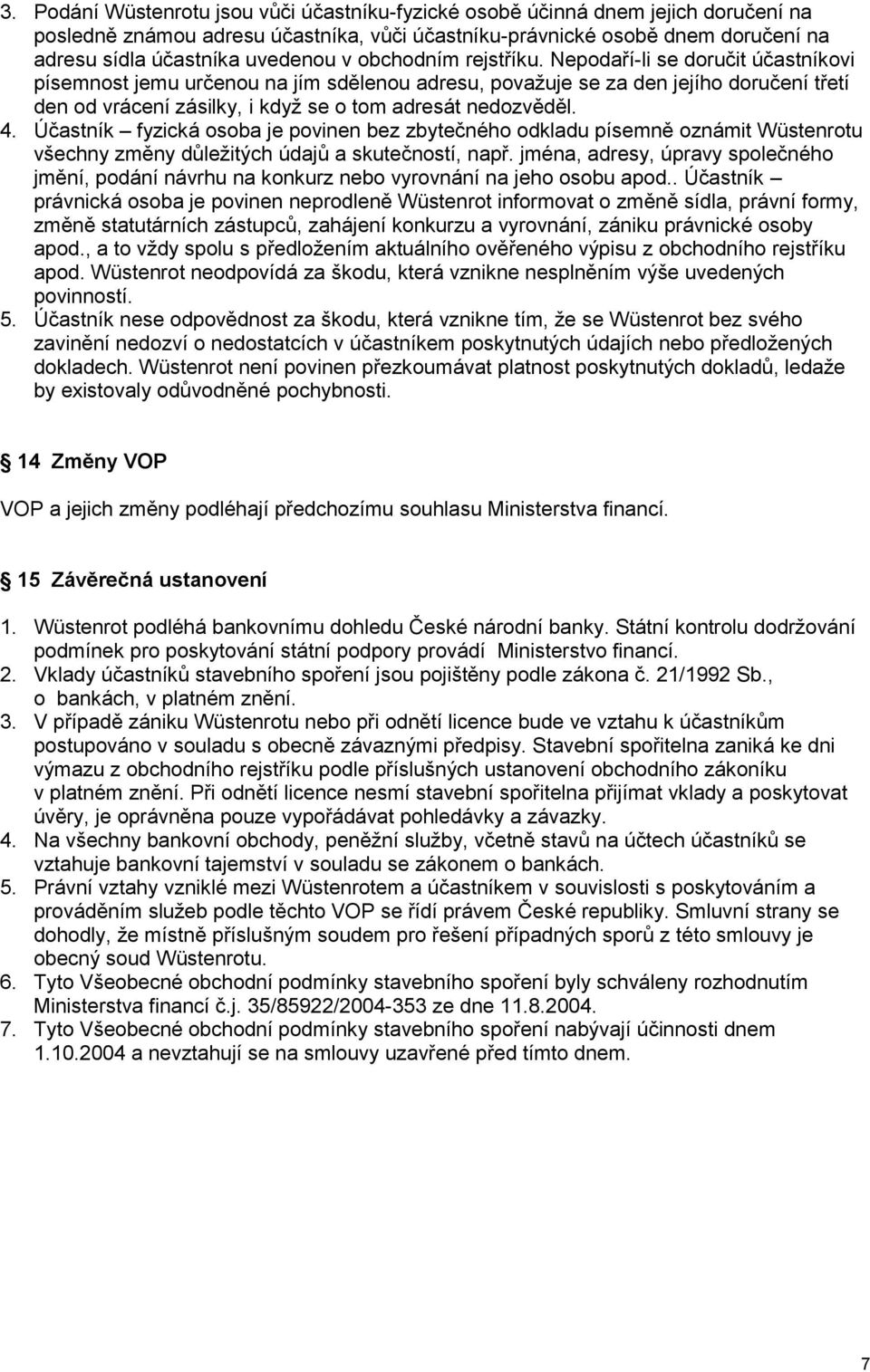 Nepodaří-li se doručit účastníkovi písemnost jemu určenou na jím sdělenou adresu, považuje se za den jejího doručení třetí den od vrácení zásilky, i když se o tom adresát nedozvěděl. 4.