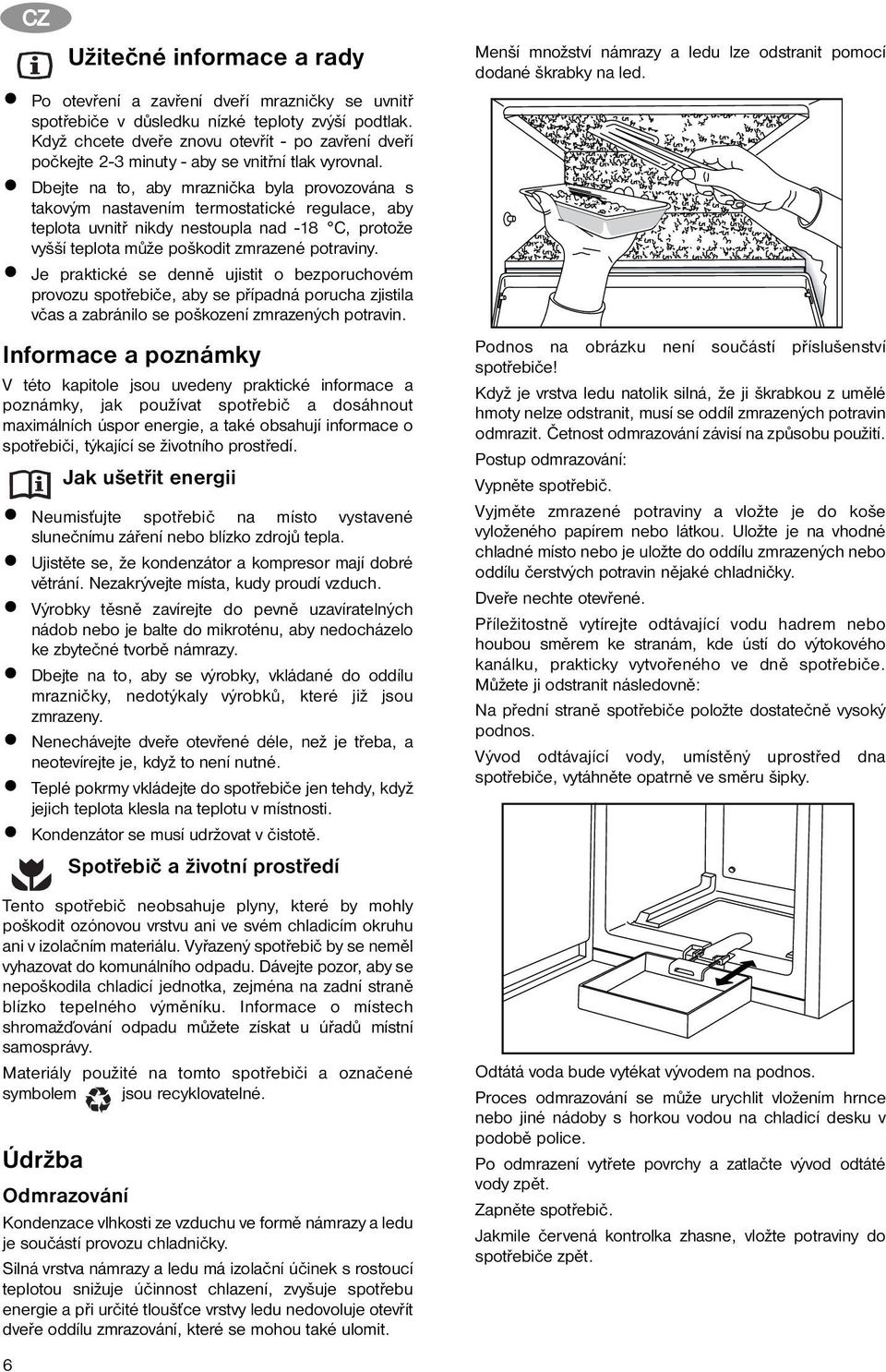 Dbejte na to, aby mraznička byla provozována s takovým nastavením termostatické regulace, aby teplota uvnitř nikdy nestoupla nad -18 C, protože vyšší teplota může poškodit zmrazené potraviny.