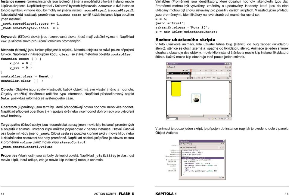 Následující kód nastavuje proměnnou nazvanou score uvnitř každé instance klipu použitím jmen instancí: _root.scoreplayer1.score += 1 _root.scoreplayer2.