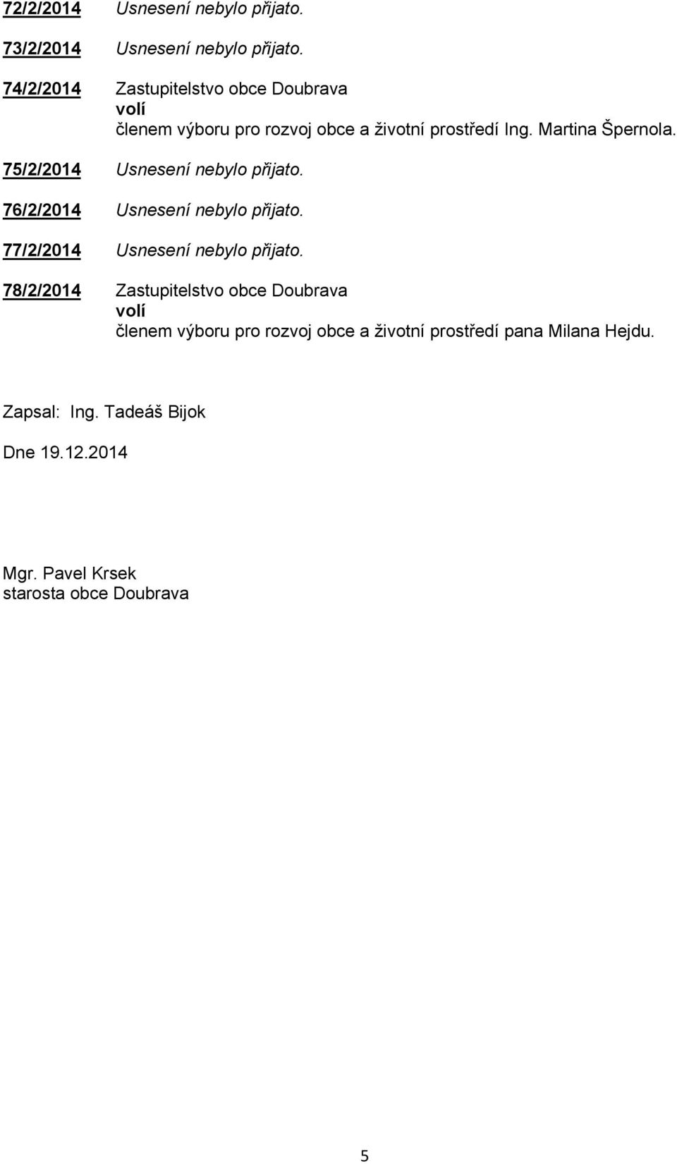 75/2/2014 Usnesení nebylo přijato. 76/2/2014 Usnesení nebylo přijato. 77/2/2014 Usnesení nebylo přijato.