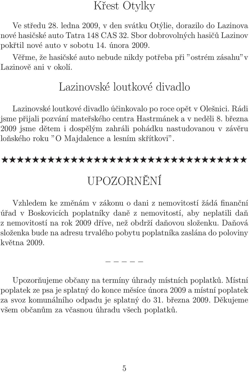 Rádi jsme přijali pozvání mateřského centra Hastrmánek a v neděli 8. března 2009 jsme dětem i dospělým zahráli pohádku nastudovanou v závěru loňského roku O Majdalence a lesním skřítkovi.