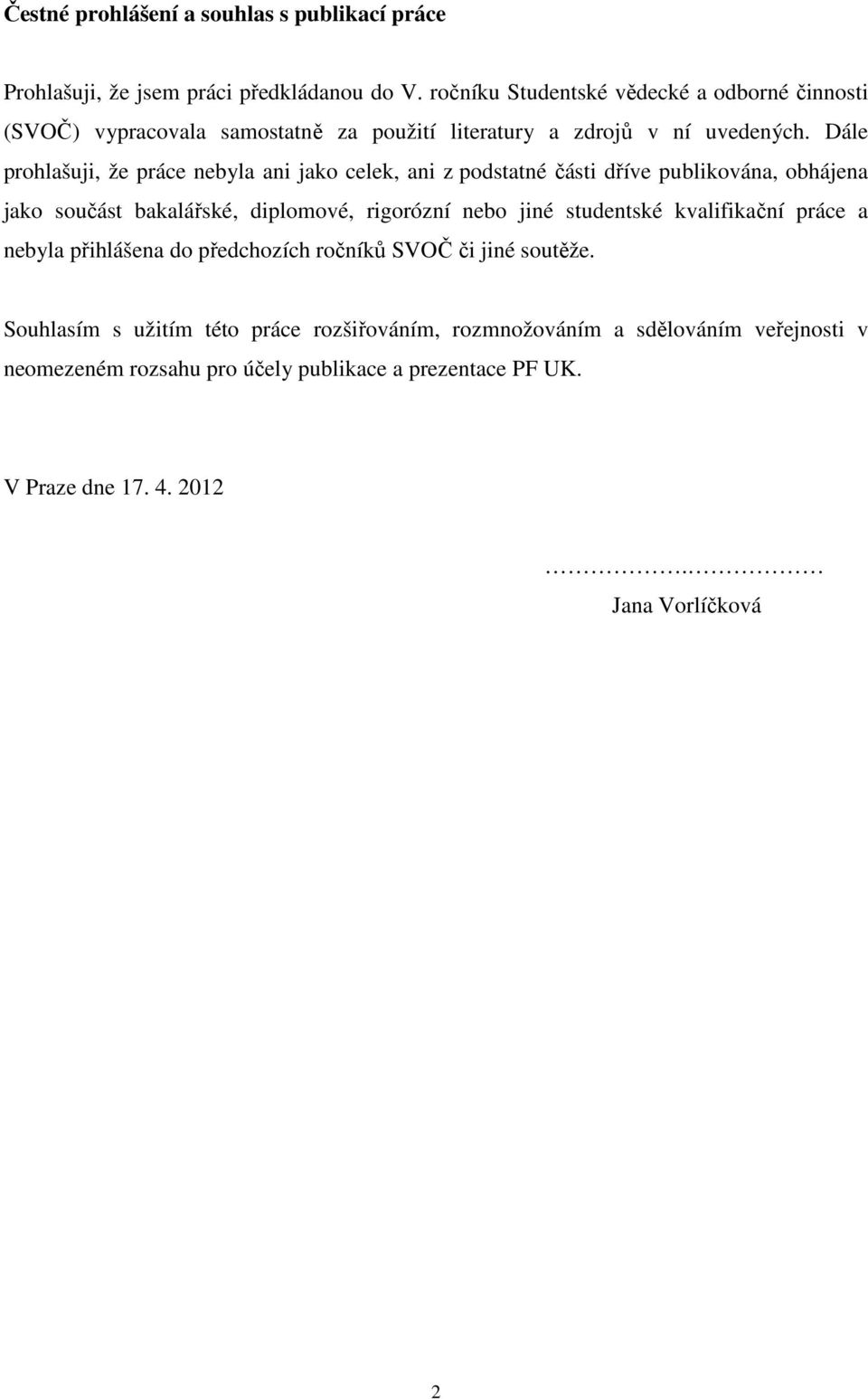 Dále prohlašuji, že práce nebyla ani jako celek, ani z podstatné části dříve publikována, obhájena jako součást bakalářské, diplomové, rigorózní nebo jiné