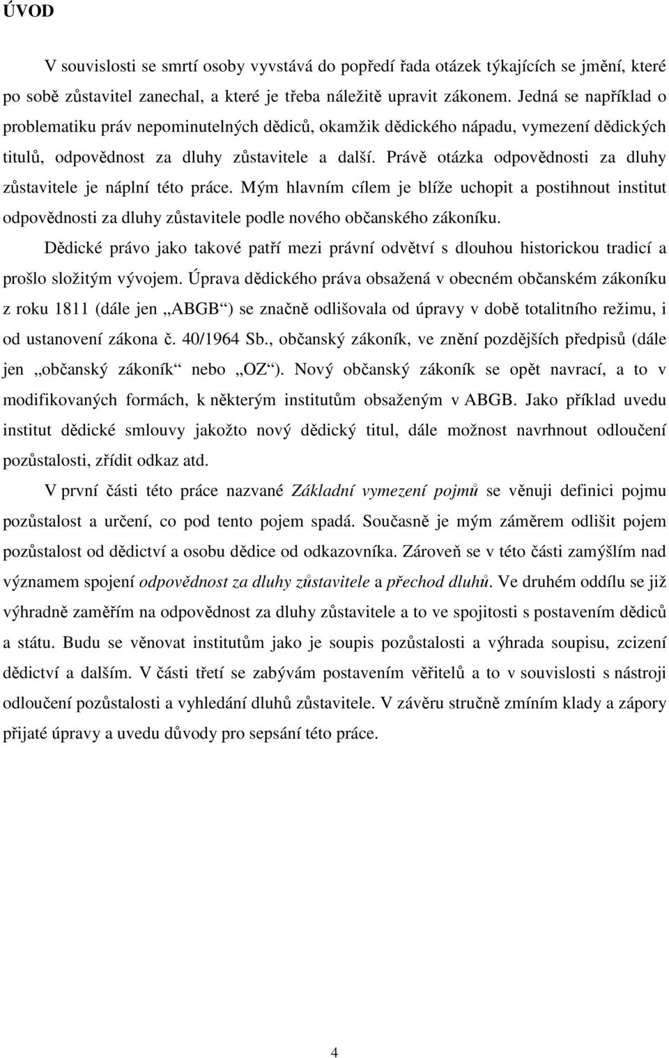 Právě otázka odpovědnosti za dluhy zůstavitele je náplní této práce. Mým hlavním cílem je blíže uchopit a postihnout institut odpovědnosti za dluhy zůstavitele podle nového občanského zákoníku.