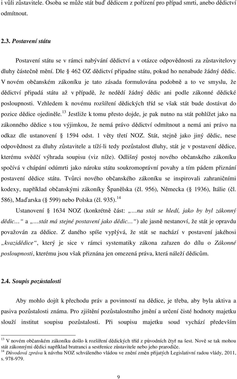 V novém občanském zákoníku je tato zásada formulována podobně a to ve smyslu, že dědictví připadá státu až v případě, že nedědí žádný dědic ani podle zákonné dědické posloupnosti.