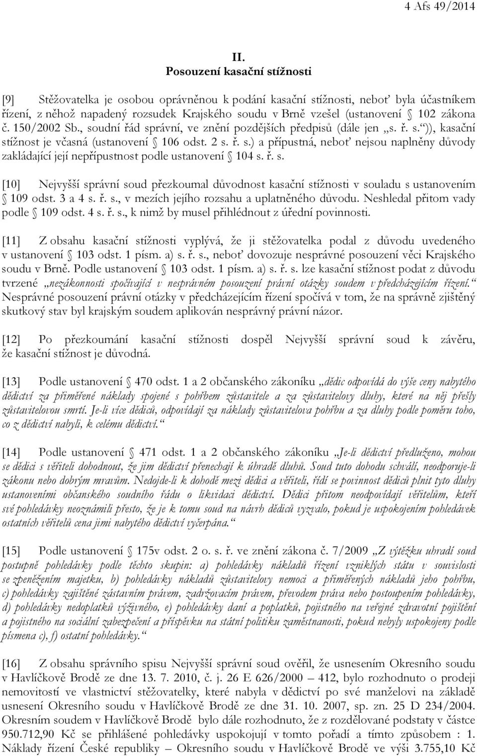 zákona č. 150/2002 Sb., soudní řád správní, ve znění pozdějších předpisů (dále jen s. ř. s. )), kasační stížnost je včasná (ustanovení 106 odst. 2 s. ř. s.) a přípustná, neboť nejsou naplněny důvody zakládající její nepřípustnost podle ustanovení 104 s.